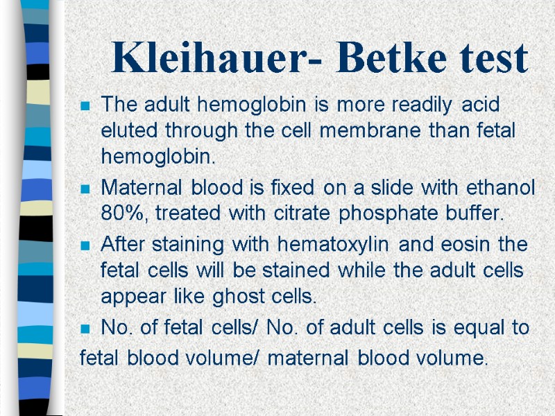 Kleihauer- Betke test The adult hemoglobin is more readily acid eluted through the cell